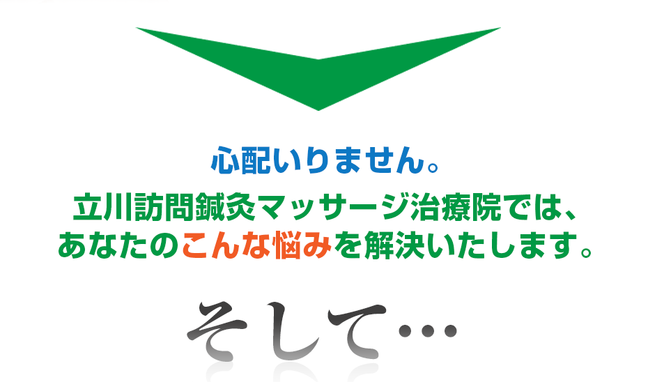 心配いりません。立川訪問鍼灸マッサージ治療院 では、あなたのこんな悩みを解決いたします。そして・・・