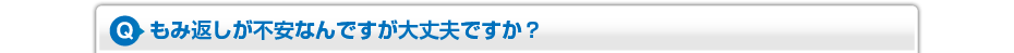 もみ返しが不安なんですが大丈夫ですか?