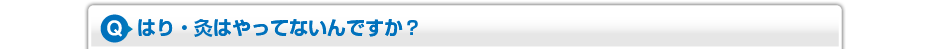 はり・灸はやってないんですか?