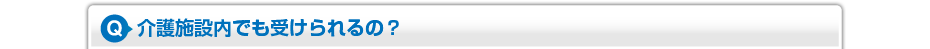 介護施設内でも受けられるの?